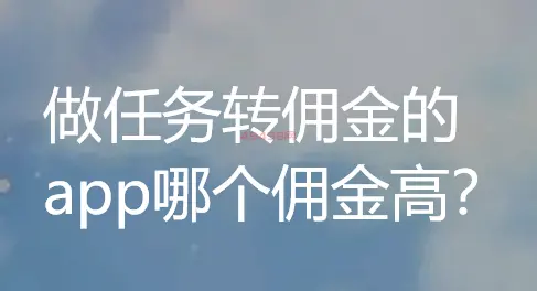 做任务赚佣金的app哪个佣金高?手机赚钱最多的做任务app推荐