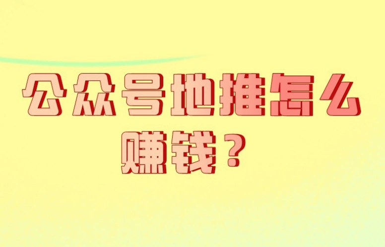 公众号地推靠什么赚钱？公众号地推一般一个多少钱？