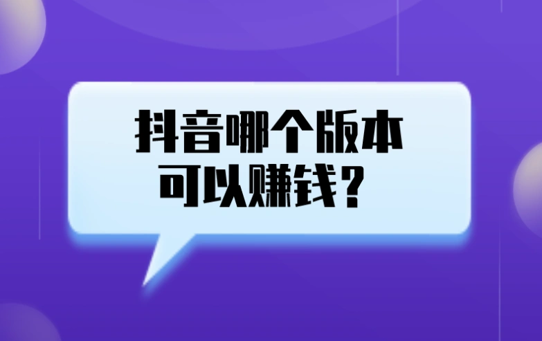 抖音哪个版本可以赚钱？这3个版本都能赚钱攻略