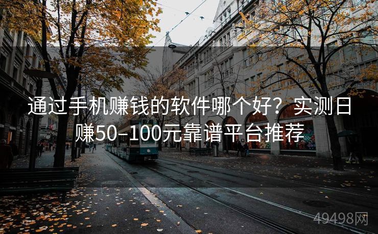 通过手机赚钱的软件哪个好?实测日赚50–100元靠谱平台推荐