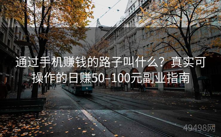 通过手机赚钱的路子叫什么？真实可操作的日赚50–100元副业指南