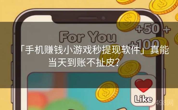 「手机赚钱小游戏秒提现软件」真能当天到账不扯皮？   