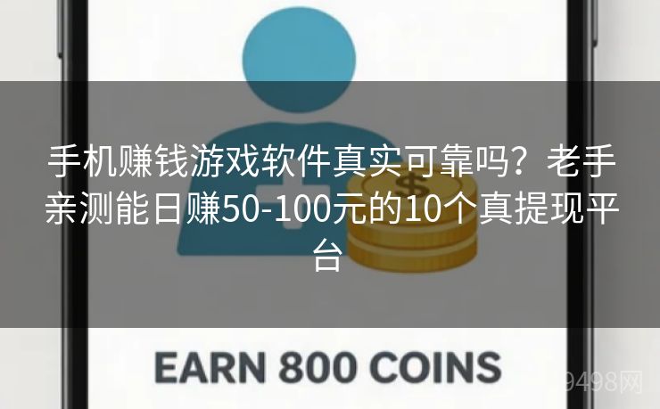 手机赚钱游戏软件真实可靠吗?老手亲测能日赚50-100元的10个真提现平台
