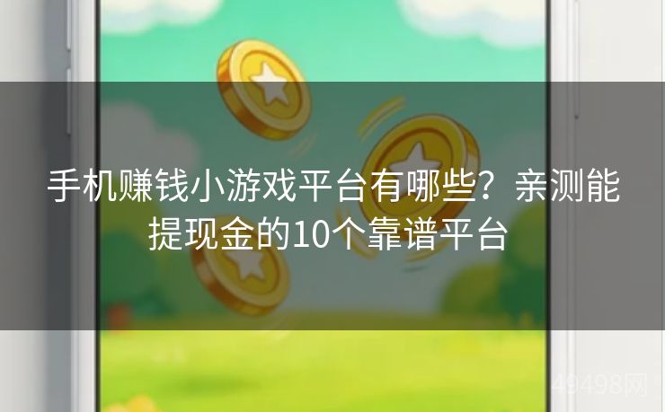 手机赚钱小游戏平台有哪些？亲测能提现金的10个靠谱平台 