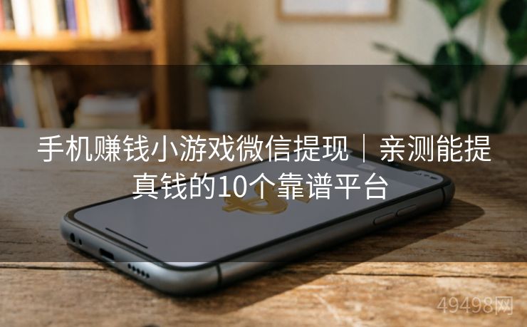 手机赚钱小游戏微信提现|亲测能提真钱的10个靠谱平台