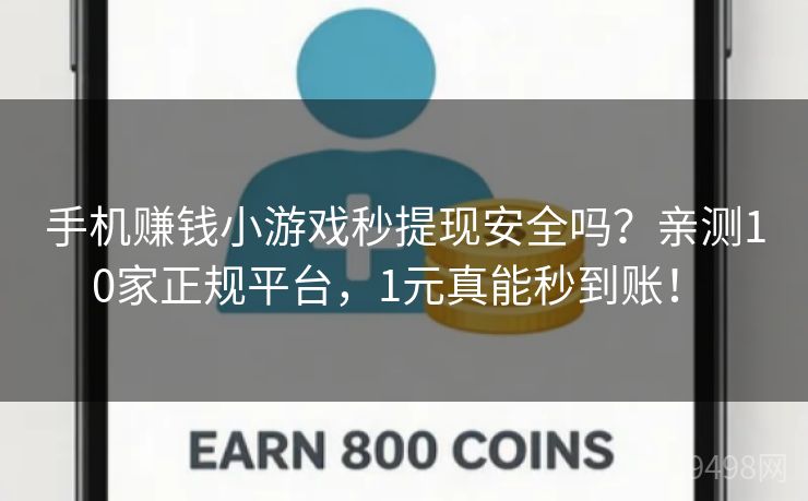 手机赚钱小游戏秒提现安全吗？亲测10家正规平台，1元真能秒到账！ 
