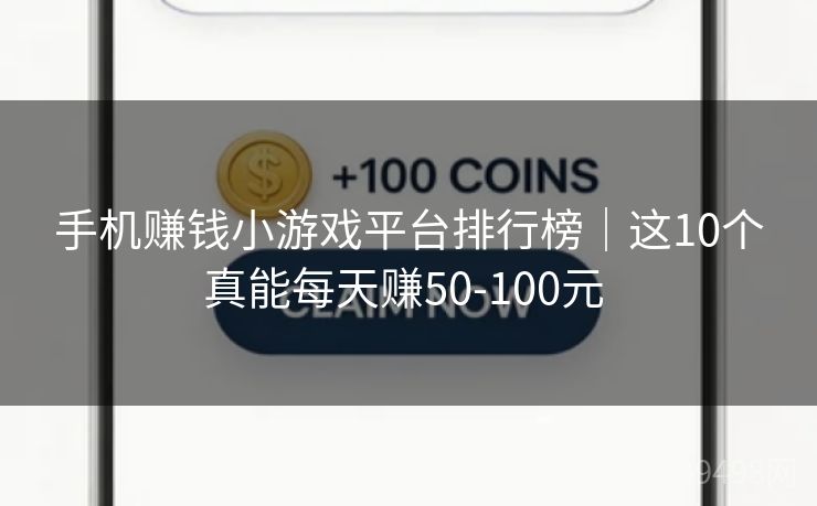 手机赚钱小游戏平台排行榜｜这10个真能每天赚50-100元 