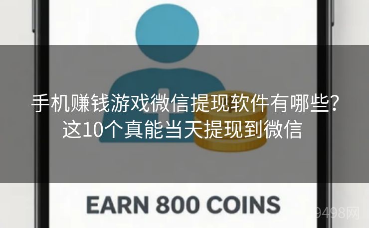 手机赚钱游戏微信提现软件有哪些？这10个真能当天提现到微信 