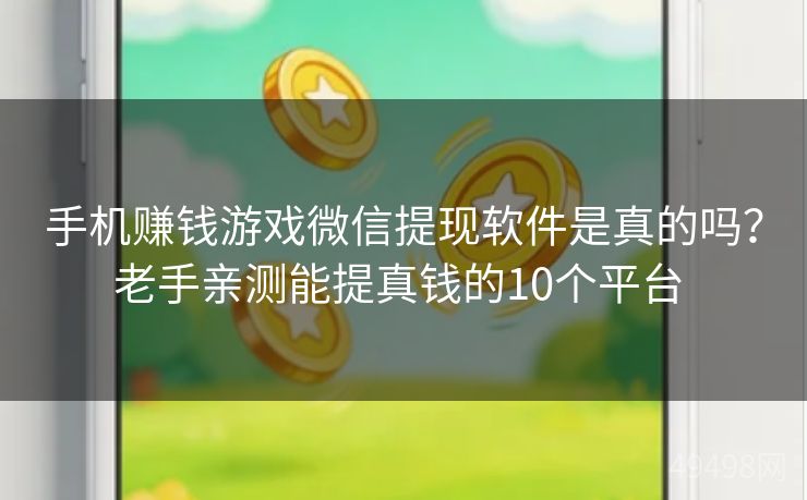 手机赚钱游戏微信提现软件是真的吗？老手亲测能提真钱的10个平台 