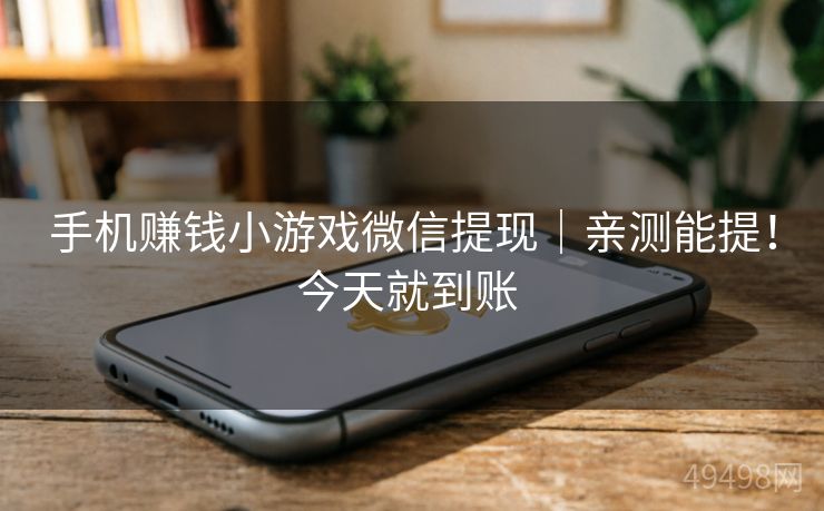 手机赚钱小游戏微信提现｜亲测能提！今天就到账 