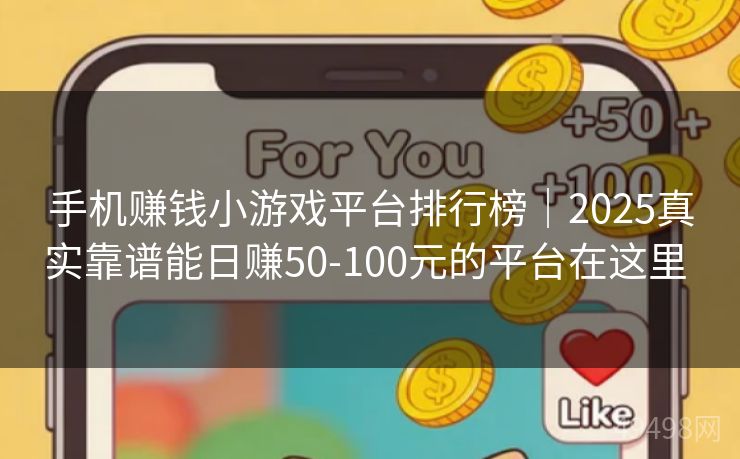 手机赚钱小游戏平台排行榜｜2025真实靠谱能日赚50-100元的平台在这里 