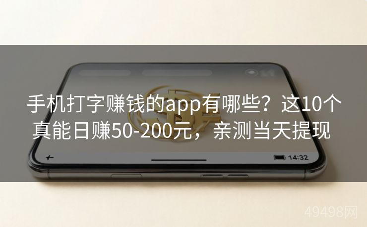 手机打字赚钱的app有哪些？这10个真能日赚50-200元，亲测当天提现 
