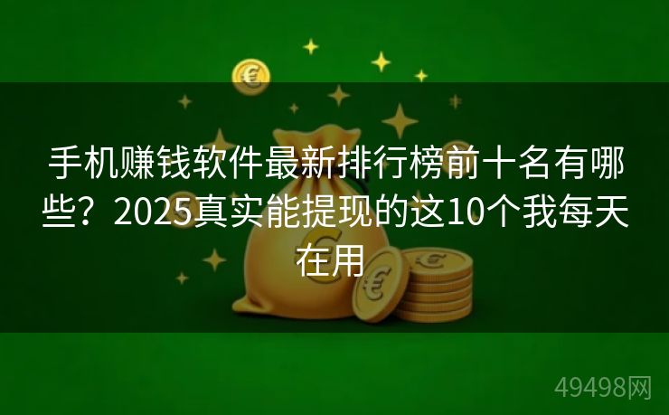 手机赚钱软件最新排行榜前十名有哪些？2025真实能提现的这10个我每天在用 