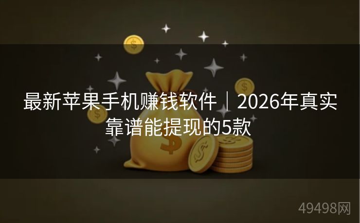 最新苹果手机赚钱软件｜2026年真实靠谱能提现的5款 