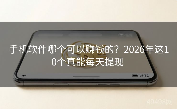 手机软件哪个可以赚钱的？2026年这10个真能每天提现 