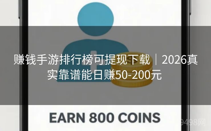 赚钱手游排行榜可提现下载｜2026真实靠谱能日赚50-200元 