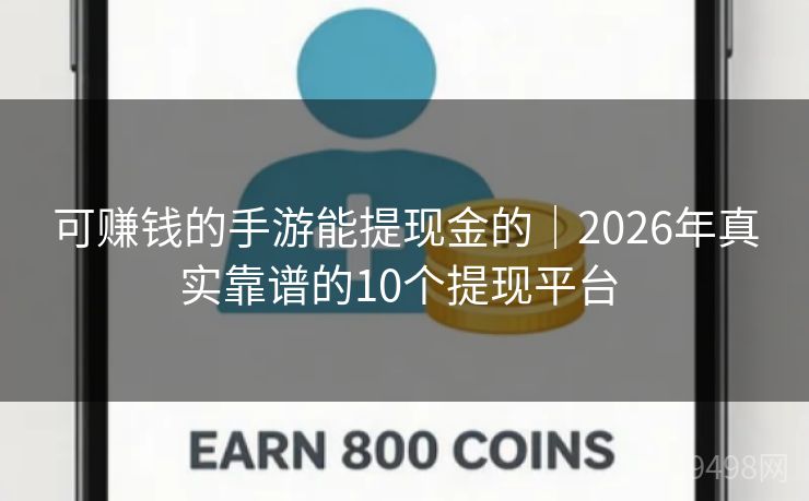 可赚钱的手游能提现金的｜2026年真实靠谱的10个提现平台 