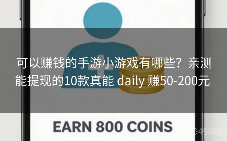 可以赚钱的手游小游戏有哪些？亲测能提现的10款真能 daily 赚50-200元 
