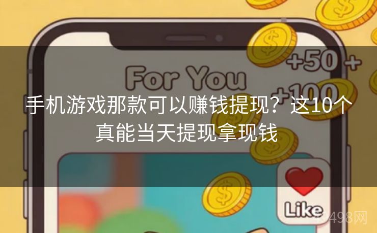 手机游戏那款可以赚钱提现？这10个真能当天提现拿现钱 