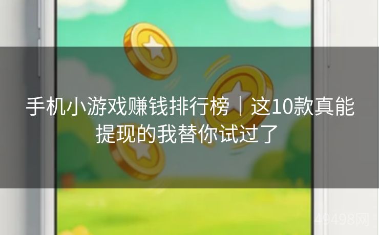 手机小游戏赚钱排行榜｜这10款真能提现的我替你试过了 