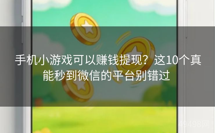 手机小游戏可以赚钱提现?这10个真能秒到微信的平台别错过 手机小游戏可以赚钱提现?这10个真能秒到微信的平台别错过