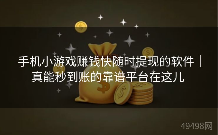 手机小游戏赚钱快随时提现的软件|真能秒到账的靠谱平台在这儿 手机小游戏赚钱快随时提现的软件|真能秒到账的靠谱平台在这儿