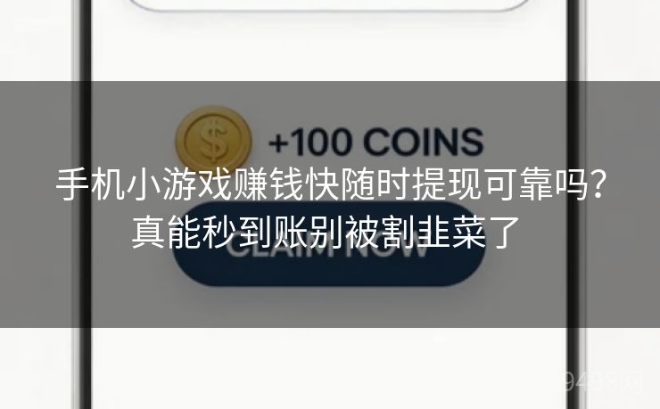 手机小游戏赚钱快随时提现可靠吗？真能秒到账别被割韭菜了 