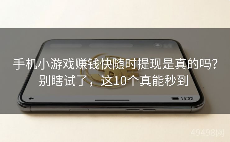 手机小游戏赚钱快随时提现是真的吗？别瞎试了，这10个真能秒到 