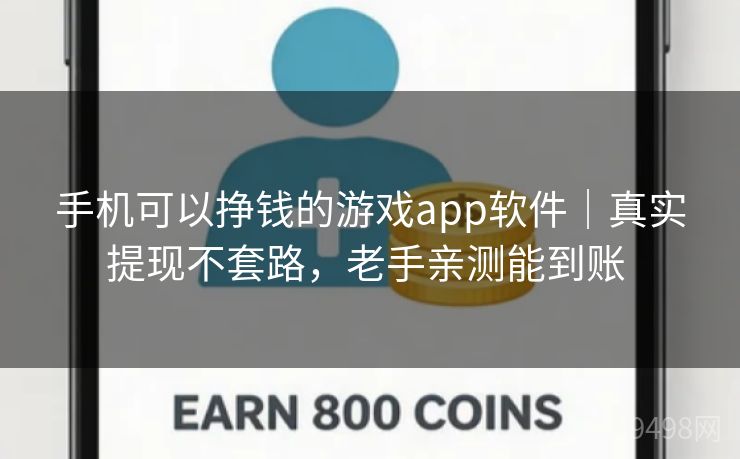 手机可以挣钱的游戏app软件｜真实提现不套路，老手亲测能到账 