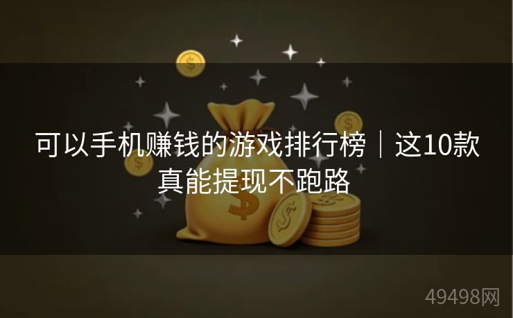 可以手机赚钱的游戏排行榜|这10款真能提现不跑路 可以手机赚钱的游戏排行榜|这10款真能提现不跑路