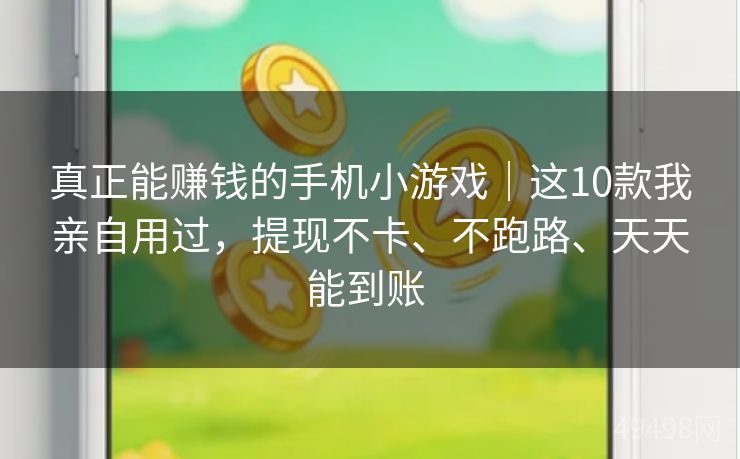 真正能赚钱的手机小游戏｜这10款我亲自用过，提现不卡、不跑路、天天能到账 