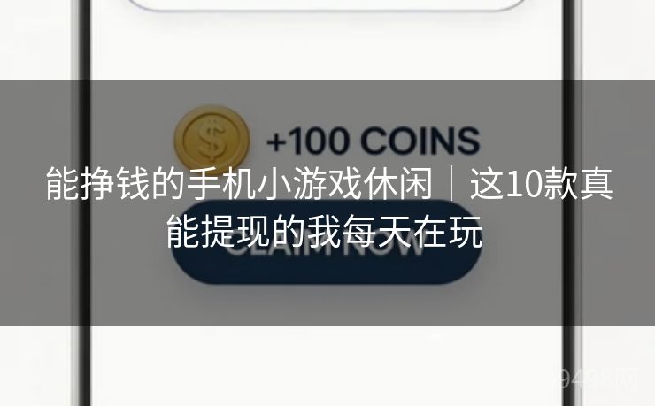 能挣钱的手机小游戏休闲｜这10款真能提现的我每天在玩 