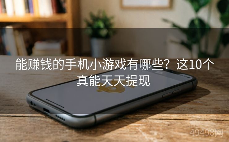 能赚钱的手机小游戏有哪些？这10个真能天天提现 