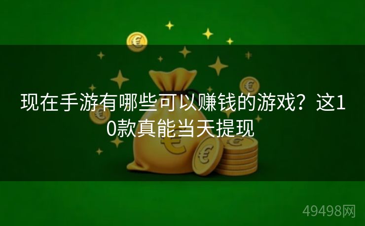 现在手游有哪些可以赚钱的游戏？这10款真能当天提现 