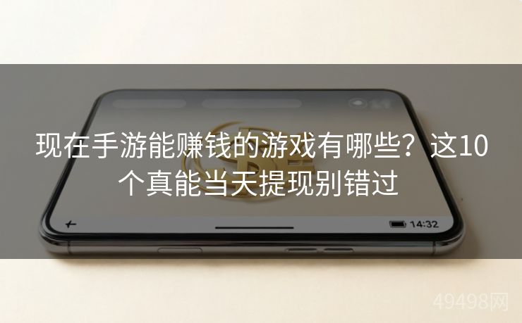 现在手游能赚钱的游戏有哪些？这10个真能当天提现别错过 