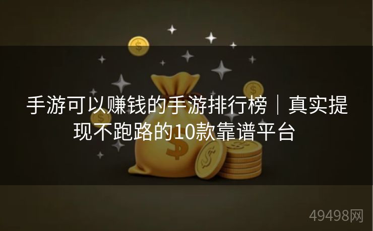 手游可以赚钱的手游排行榜｜真实提现不跑路的10款靠谱平台 