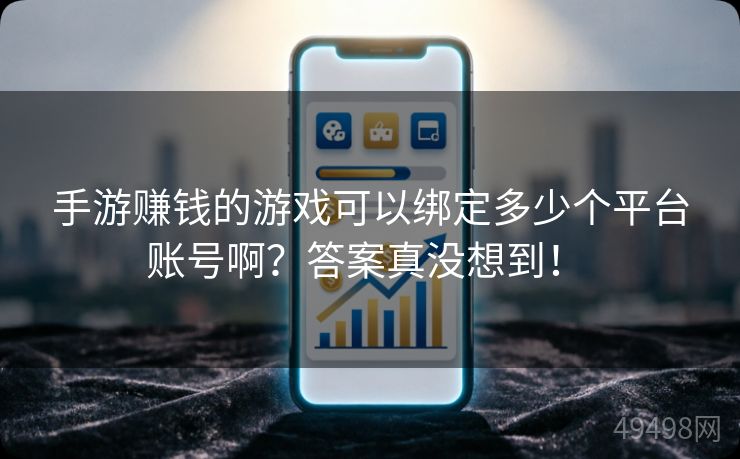 手游赚钱的游戏可以绑定多少个平台账号啊？答案真没想到！ 