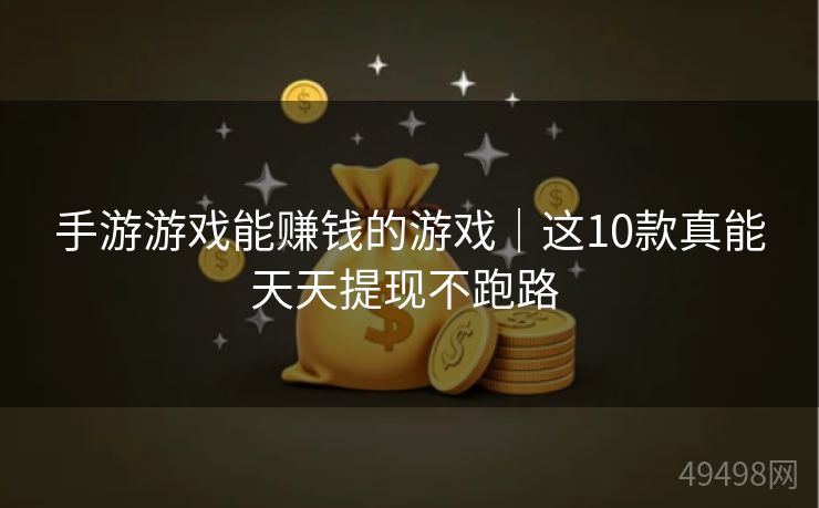 手游游戏能赚钱的游戏｜这10款真能天天提现不跑路 