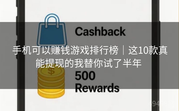 手机可以赚钱游戏排行榜｜这7款真能提现的我替你试了半年 