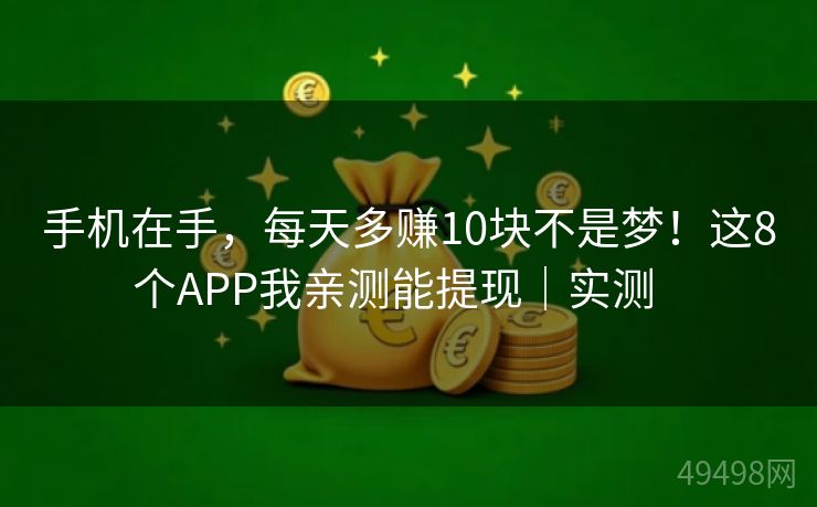 手机在手,每天多赚10块不是梦!这8个APP我亲测能提现|实测