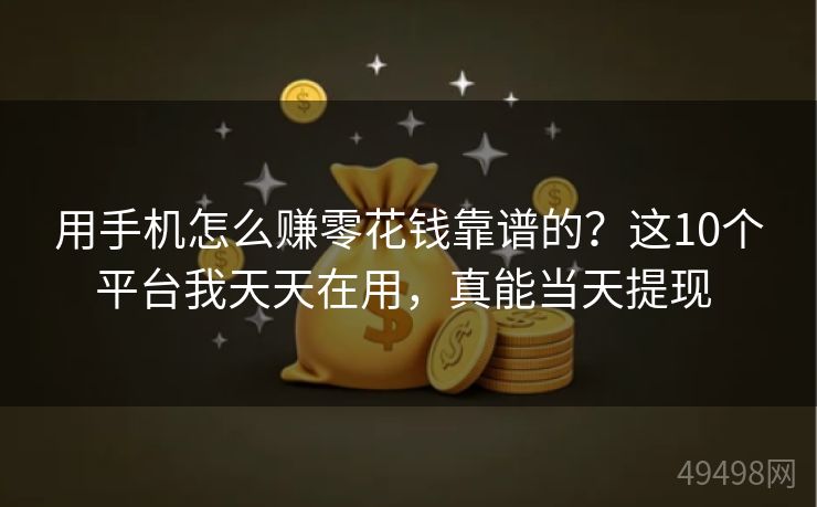 用手机怎么赚零花钱靠谱的?这10个平台我天天在用,真能当天提现