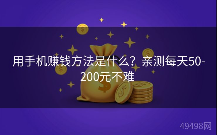 用手机赚钱方法是什么?亲测每天50-200元不难