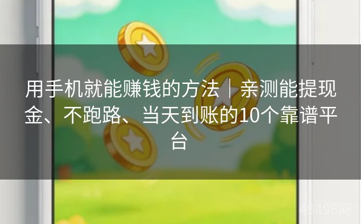 用手机就能赚钱的方法|亲测能提现金、不跑路、当天到账的10个靠谱平台