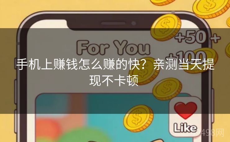 手机上赚钱怎么赚的快?亲测当天提现不卡顿
