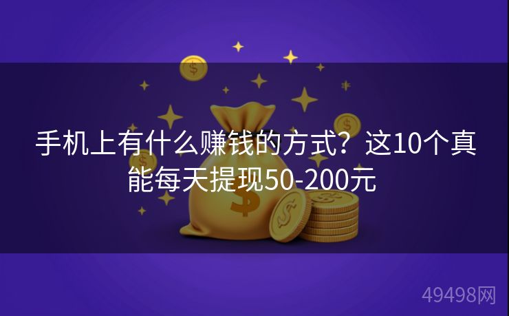 手机上有什么赚钱的方式?这10个真能每天提现50-200元
