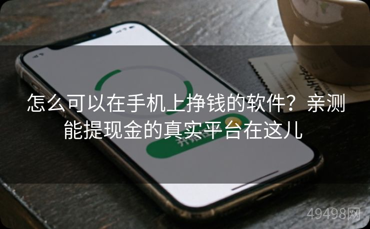 怎么可以在手机上挣钱的软件?亲测能提现金的真实平台在这儿 怎么可以在手机上挣钱的软件?亲测能提现金的真实平台在这儿