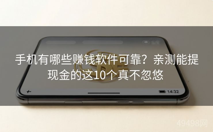 手机有哪些赚钱软件可靠?亲测能提现金的这10个真不忽悠 手机有哪些赚钱软件可靠?亲测能提现金的这10个真不忽悠