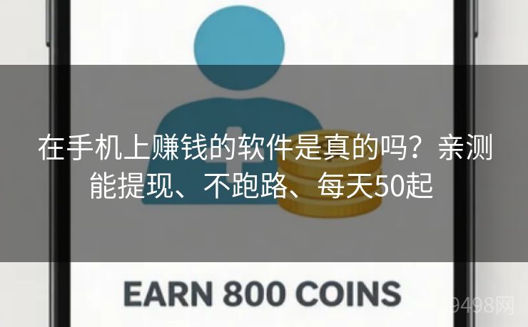 在手机上赚钱的软件是真的吗？亲测能提现、不跑路、每天50起 