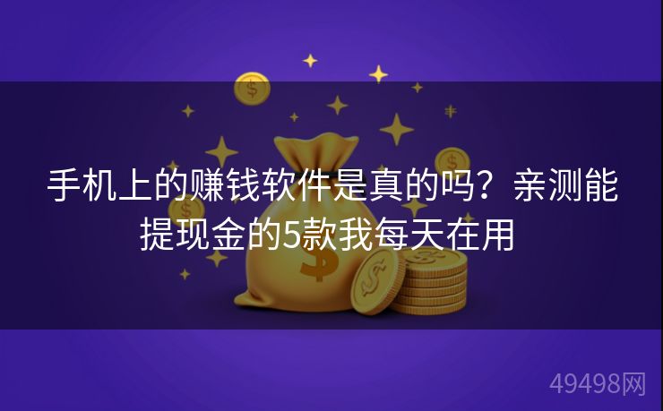手机上的赚钱软件是真的吗?亲测能提现金的5款我每天在用 手机上的赚钱软件是真的吗?亲测能提现金的5款我每天在用