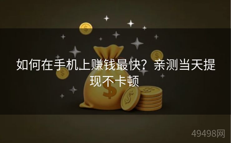 如何在手机上赚钱最快?亲测当天提现不卡顿 如何在手机上赚钱最快?亲测当天提现不卡顿